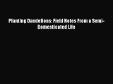 [PDF Download] Planting Dandelions: Field Notes From a Semi-Domesticated Life [PDF] Full Ebook