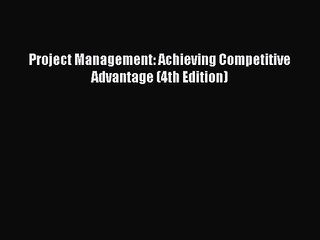 [PDF Download] Project Management: Achieving Competitive Advantage (4th Edition) [Download]