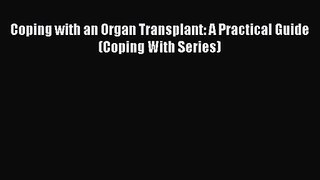 [PDF Download] Coping with an Organ Transplant: A Practical Guide (Coping With Series) [Read]