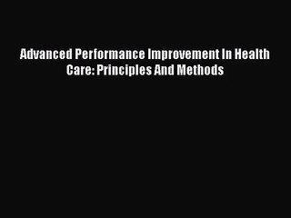 [PDF Download] Advanced Performance Improvement In Health Care: Principles And Methods [Read]