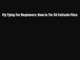 [PDF Download] Fly Tying For Beginners: How to Tie 50 Failsafe Flies [Read] Online