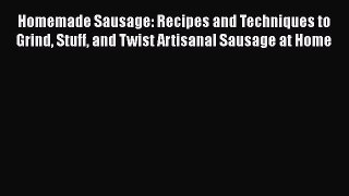 Read Homemade Sausage: Recipes and Techniques to Grind Stuff and Twist Artisanal Sausage at