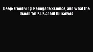 [PDF Download] Deep: Freediving Renegade Science and What the Ocean Tells Us About Ourselves