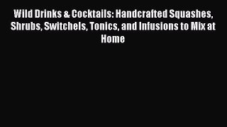 Read Wild Drinks & Cocktails: Handcrafted Squashes Shrubs Switchels Tonics and Infusions to