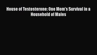 [PDF Download] House of Testosterone: One Mom's Survival in a Household of Males [PDF] Online