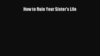 [PDF Download] How to Ruin Your Sister's Life [Download] Full Ebook
