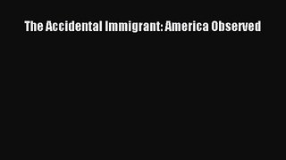 [PDF Download] The Accidental Immigrant: America Observed [PDF] Online