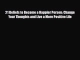 [PDF Download] 21 Beliefs to Become a Happier Person: Change Your Thoughts and Live a More