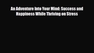 [PDF Download] An Adventure Into Your Mind: Success and Happiness While Thriving on Stress