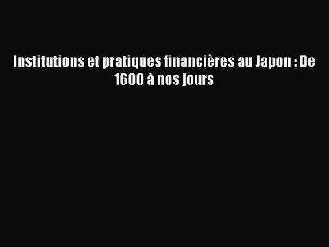 [PDF Télécharger] Institutions et pratiques financières au Japon : De 1600 à nos jours [lire]