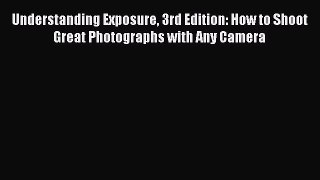 [PDF Download] Understanding Exposure 3rd Edition: How to Shoot Great Photographs with Any
