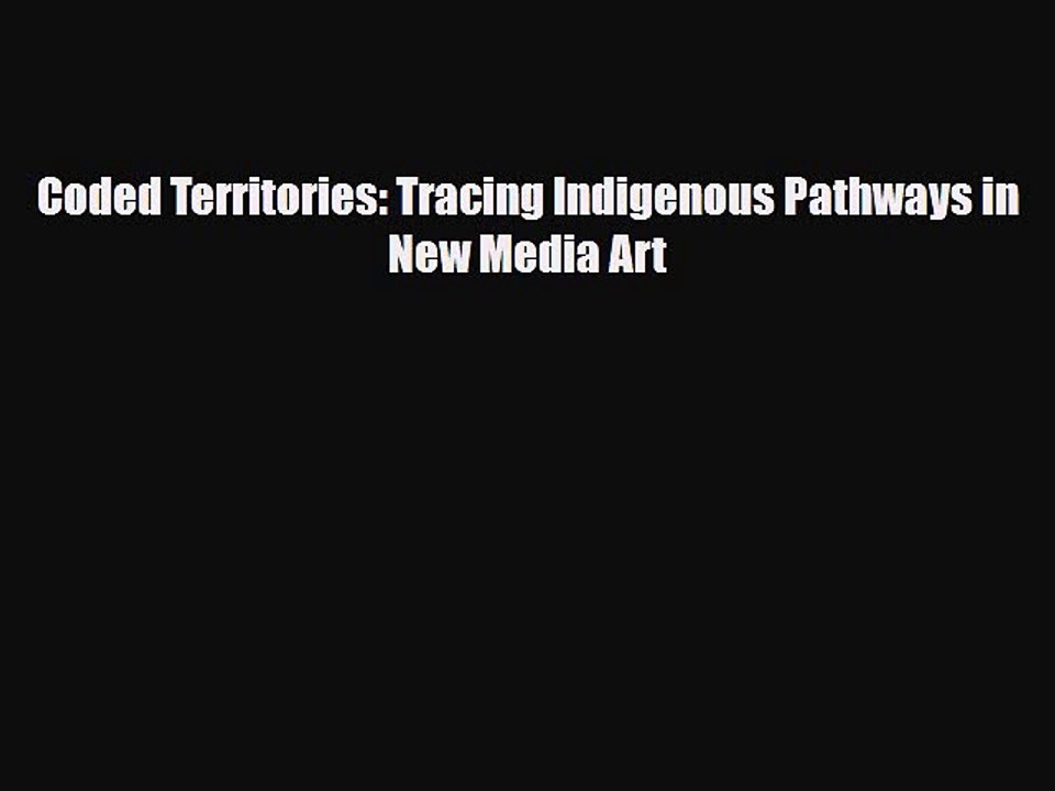 [PDF Download] Coded Territories: Tracing Indigenous Pathways in New Media Art [PDF] Full Ebook