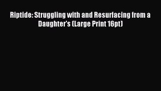 [PDF Download] Riptide: Struggling with and Resurfacing from a Daughter's (Large Print 16pt)