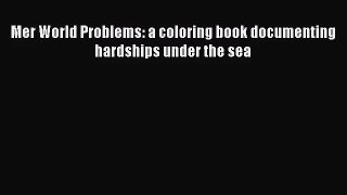 [PDF Download] Mer World Problems: a coloring book documenting hardships under the sea [Read]