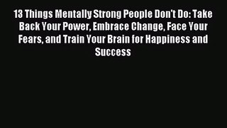 [PDF Download] 13 Things Mentally Strong People Don't Do: Take Back Your Power Embrace Change