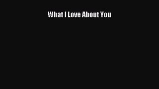 [PDF Download] What I Love About You [Read] Online
