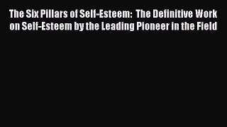 [PDF Download] The Six Pillars of Self-Esteem:  The Definitive Work on Self-Esteem by the Leading