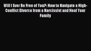[PDF Download] Will I Ever Be Free of You?: How to Navigate a High-Conflict Divorce from a
