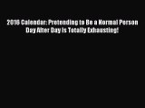 [PDF Download] 2016 Calendar: Pretending to Be a Normal Person Day After Day Is Totally Exhausting!