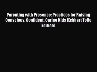 [PDF Download] Parenting with Presence: Practices for Raising Conscious Confident Caring Kids