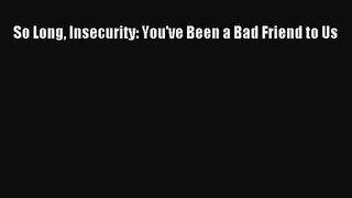 [PDF Download] So Long Insecurity: You've Been a Bad Friend to Us [PDF] Full Ebook