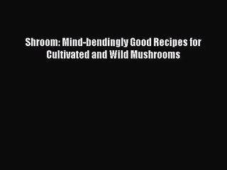 Download Shroom: Mind-bendingly Good Recipes for Cultivated and Wild Mushrooms PDF Free