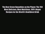 Download The Best Green Smoothies on the Planet: The 150 Most Delicious Most Nutritious 100%