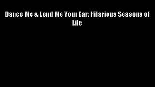 [PDF Download] Dance Me & Lend Me Your Ear: Hilarious Seasons of Life [Read] Online