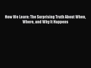[PDF Download] How We Learn: The Surprising Truth About When Where and Why It Happens [PDF]