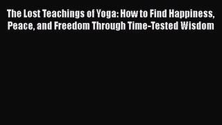 [PDF Download] The Lost Teachings of Yoga: How to Find Happiness Peace and Freedom Through
