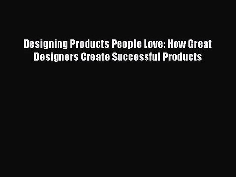 [PDF Download] Designing Products People Love: How Great Designers Create Successful Products