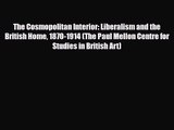 [PDF Download] The Cosmopolitan Interior: Liberalism and the British Home 1870-1914 (The Paul