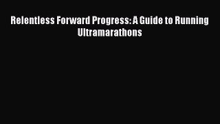 [PDF Download] Relentless Forward Progress: A Guide to Running Ultramarathons [Download] Online