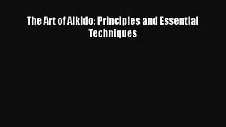 [PDF Download] The Art of Aikido: Principles and Essential Techniques [Download] Full Ebook