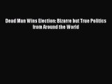 [PDF Download] Dead Man Wins Election: Bizarre but True Politics from Around the World [PDF]