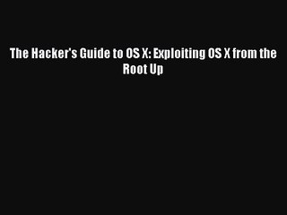 Pdf Download The Hacker S Guide To Os X Exploiting Os X From The