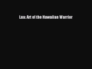 [PDF Download] Lua: Art of the Hawaiian Warrior [Download] Full Ebook