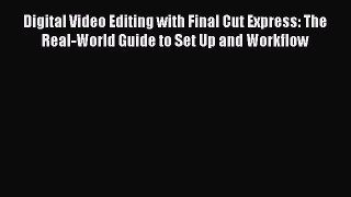 [PDF Download] Digital Video Editing with Final Cut Express: The Real-World Guide to Set Up