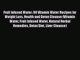 [PDF Download] Fruit Infused Water: 80 Vitamin Water Recipes for  Weight Loss Health and Detox