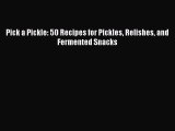 Read Pick a Pickle: 50 Recipes for Pickles Relishes and Fermented Snacks Ebook Free
