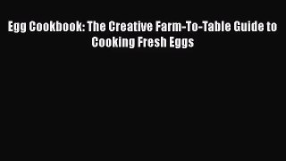 Download Egg Cookbook: The Creative Farm-To-Table Guide to Cooking Fresh Eggs PDF Online