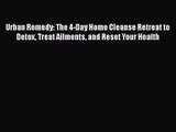 Download Urban Remedy: The 4-Day Home Cleanse Retreat to Detox Treat Ailments and Reset Your