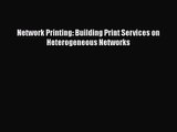 [PDF Download] Network Printing: Building Print Services on Heterogeneous Networks [PDF] Online