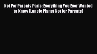 [PDF Download] Not For Parents Paris: Everything You Ever Wanted to Know (Lonely Planet Not