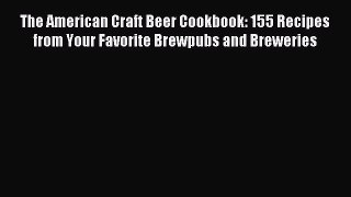 [PDF Download] The American Craft Beer Cookbook: 155 Recipes from Your Favorite Brewpubs and