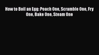 Read How to Boil an Egg: Poach One Scramble One Fry One Bake One Steam One Ebook Free
