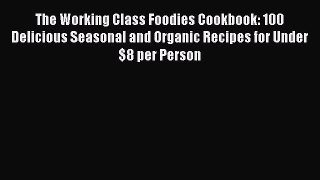 Download The Working Class Foodies Cookbook: 100 Delicious Seasonal and Organic Recipes for