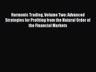 [PDF Download] Harmonic Trading Volume Two: Advanced Strategies for Profiting from the Natural