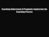 [PDF Download] Coaching Understood: A Pragmatic Inquiry into the Coaching Process [Download]
