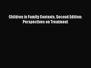 [PDF Download] Children in Family Contexts Second Edition: Perspectives on Treatment [Download]